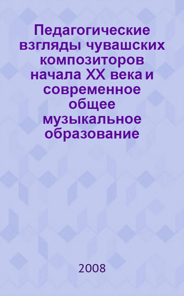 Педагогические взгляды чувашских композиторов начала XX века и современное общее музыкальное образование : автореф. дис. на соиск. учен. степ. канд. пед. наук : специальность 13.00.01 <Общ. педагогика, история педагогики и образования>