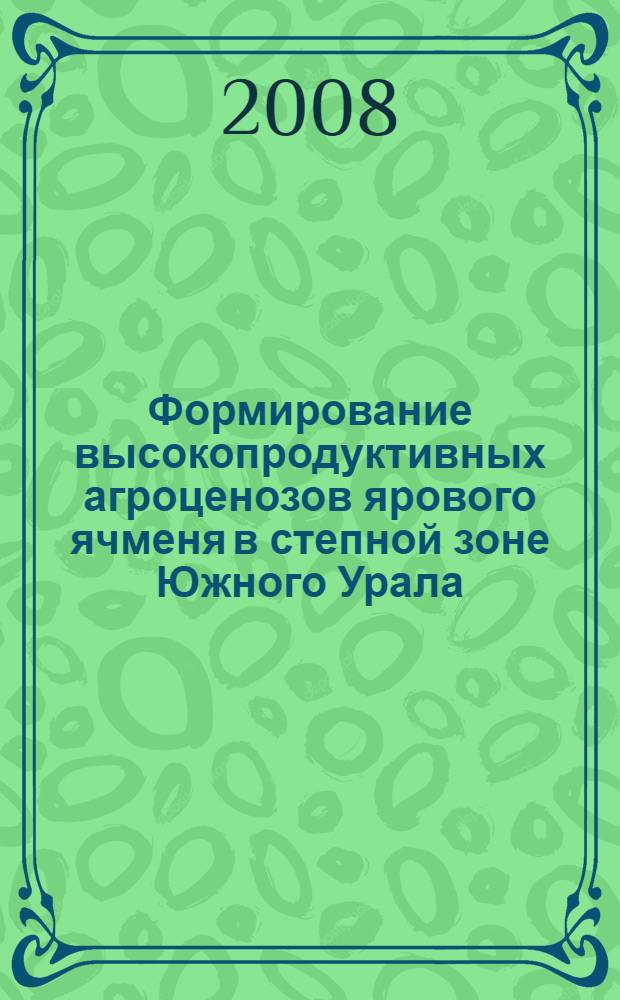 Формирование высокопродуктивных агроценозов ярового ячменя в степной зоне Южного Урала : автореф. дис. на соиск. учен. степ. д-ра с.-х. наук : специальность 06.01.09 <Растениеводство>