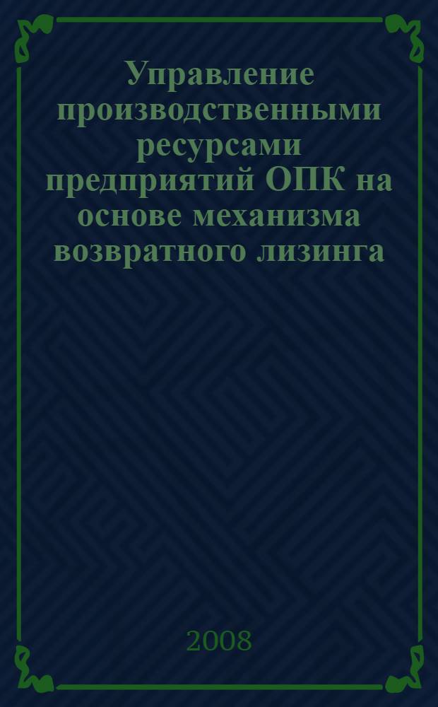 Управление производственными ресурсами предприятий ОПК на основе механизма возвратного лизинга : автореф. дис. на соиск. учен. степ. канд. экон. наук : специальность 08.00.05 <Экономика и упр. нар. хоз-вом> : специальность 08.00.10 <Финансы, денеж. обращение и кредит>