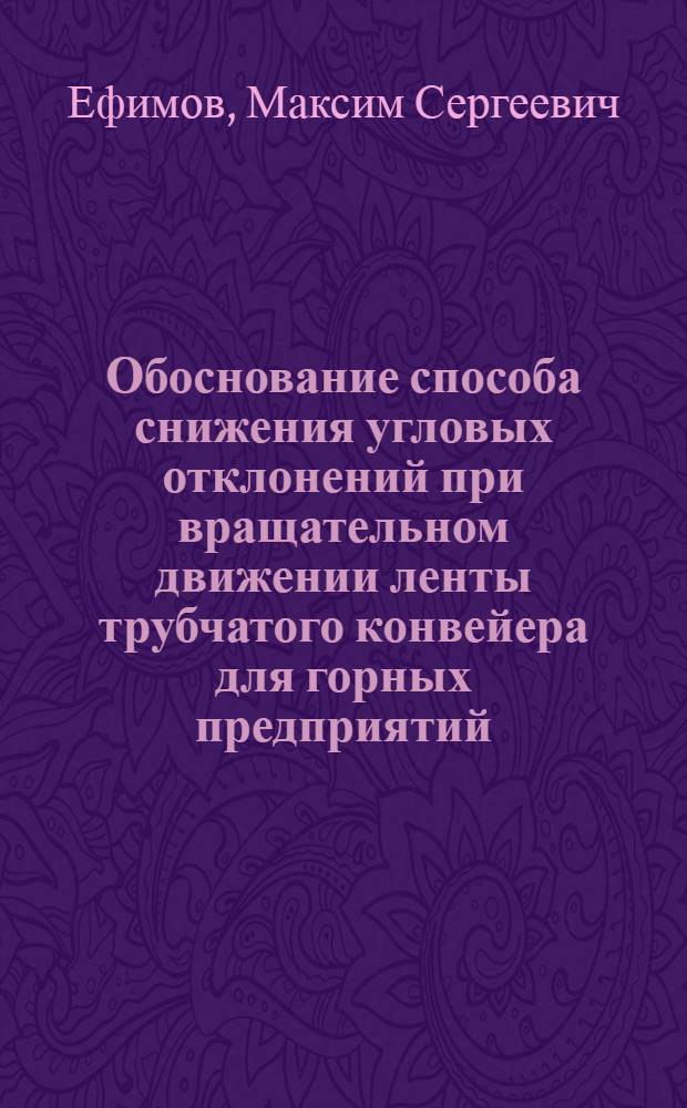Обоснование способа снижения угловых отклонений при вращательном движении ленты трубчатого конвейера для горных предприятий : автореф. дис. на соиск. учен. степ. канд. техн. наук : специальность 05.05.06 <Горные машины>