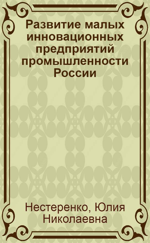 Развитие малых инновационных предприятий промышленности России : автореф. дис. на соиск. учен. степ. д-ра экон. наук : специальность 08.00.05 <Экономика и упр. нар. хоз-вом>