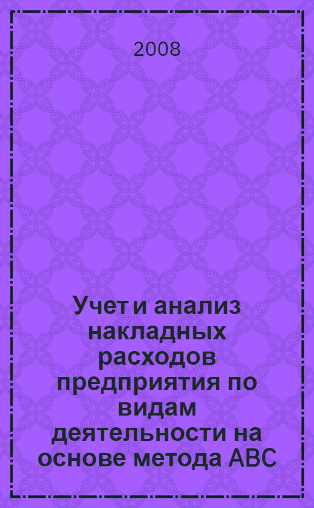 Учет и анализ накладных расходов предприятия по видам деятельности на основе метода ABC : автореф. дис. на соиск. учен. степ. канд. экон. наук : специальность 08.00.12 <Бухгалт. учет, статистика>