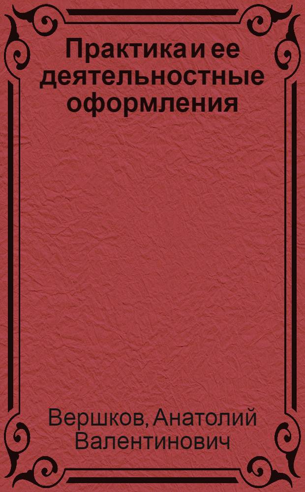 Практика и ее деятельностные оформления : автореф. дис. на соиск. учен. степ. д-ра филос. наук : специальность 09.00.11 <Соц. философия>
