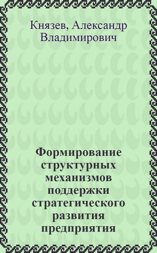 Формирование структурных механизмов поддержки стратегического развития предприятия : автореф. дис. на соиск. учен. степ. канд. экон. наук : специальность 08.00.05 <Экономика и упр. нар. хоз-вом>