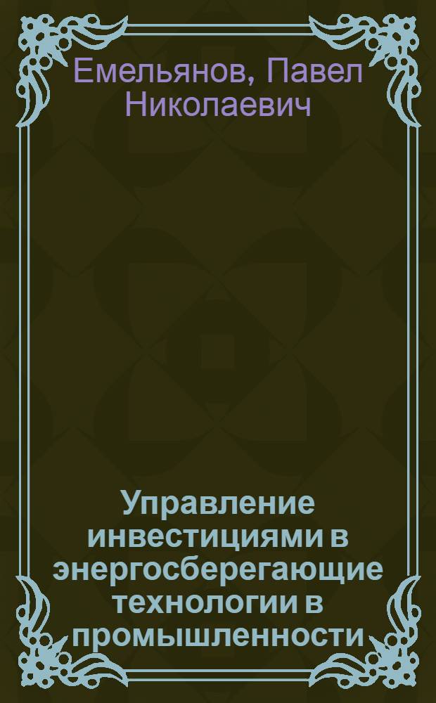 Управление инвестициями в энергосберегающие технологии в промышленности : автореф. дис. на соиск. учен. степ. канд. экон. наук : специальность 08.00.05 <Экономика и упр. нар. хоз-вом>