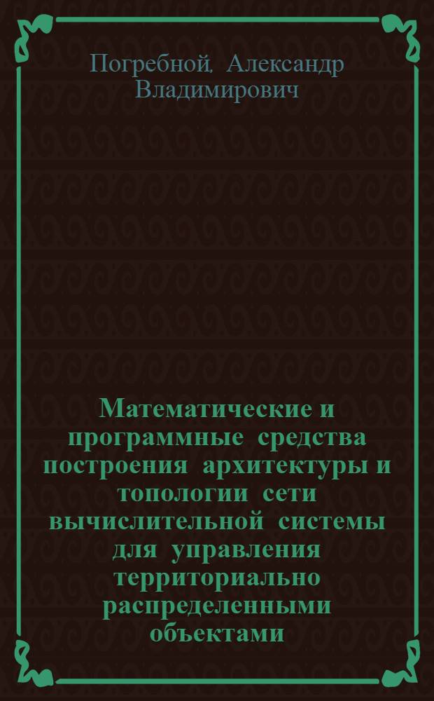 Математические и программные средства построения архитектуры и топологии сети вычислительной системы для управления территориально распределенными объектами : автореф. дис. на соиск. учен. степ. канд. техн. наук : специальность 05.13.11 <Мат. и програм. обеспечение вычисл. машин, комплексов и компьютер. сетей>