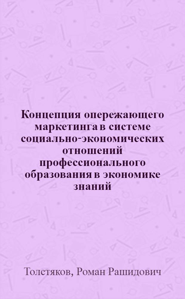 Концепция опережающего маркетинга в системе социально-экономических отношений профессионального образования в экономике знаний : автореф. дис. на соиск. учен. степ. д-ра экон. наук : специальность 08.00.01 <Экон. теория> : специальность 08.00.05 <Экономика и упр. нар. хоз-вом>