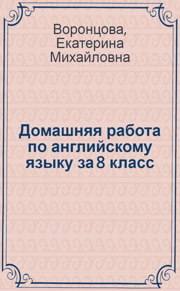 Домашняя работа по английскому языку за 8 класс : к учебнику "Английский язык: учеб. для 8 кл. общеобразоват. учреждений / В.П. Кузовлев, Н.М. Лапа, Э.Ш. Перегудова и др. - 12-е изд. - М.: Просвещение, 2007" : учебно-методическое пособие