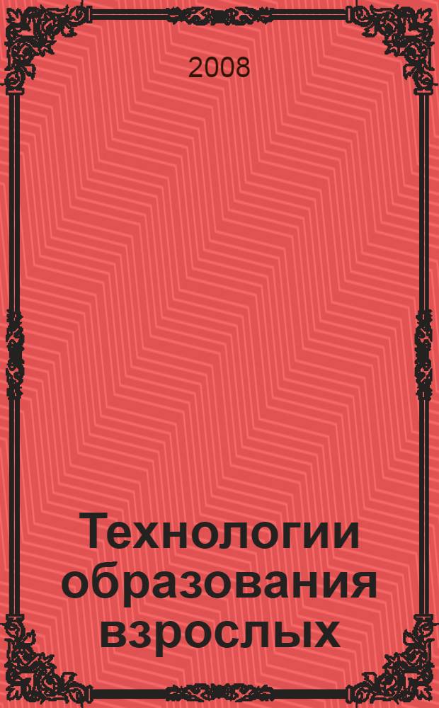 Технологии образования взрослых : пособие для тех, кто работает в системе образования взрослых