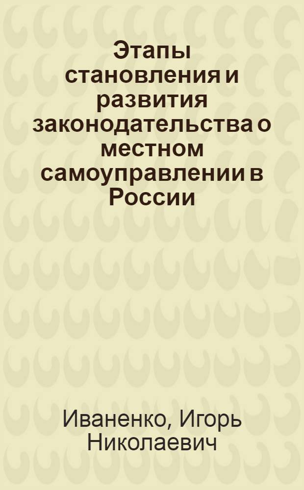 Этапы становления и развития законодательства о местном самоуправлении в России : (историко-правовой и теоретический аспекты) : автореф. дис. на соиск. учен. степ. канд. юрид. наук : специальность 12.00.01 <Теория и история права и государства; история правовых учений>
