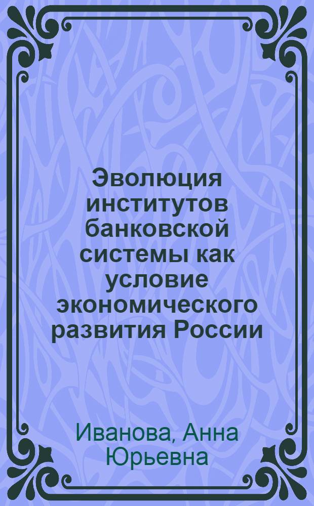 Эволюция институтов банковской системы как условие экономического развития России : автореф. дис. на соиск. учен. степ. канд. экон. наук : специальность 08.00.01 <Экон. теория> : специальность 08.00.10 <Финансы, денеж. обращение и кредит>