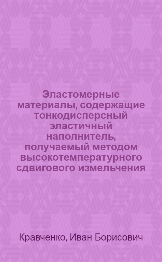 Эластомерные материалы, содержащие тонкодисперсный эластичный наполнитель, получаемый методом высокотемпературного сдвигового измельчения : автореф. дис. на соиск. учен. степ. канд. техн. наук : специальность 05.17.06 <Технология и перераб. полимеров и композитов>