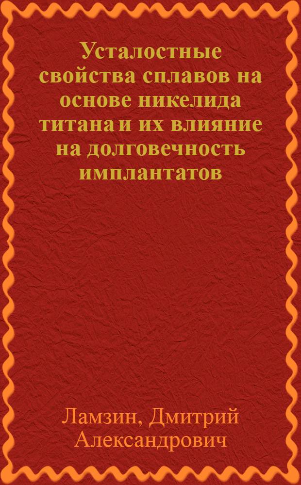 Усталостные свойства сплавов на основе никелида титана и их влияние на долговечность имплантатов : автореф. дис. на соиск. учен. степ. канд. техн. наук : специальность 05.16.01 <Металловедение и терм. обраб. металлов>