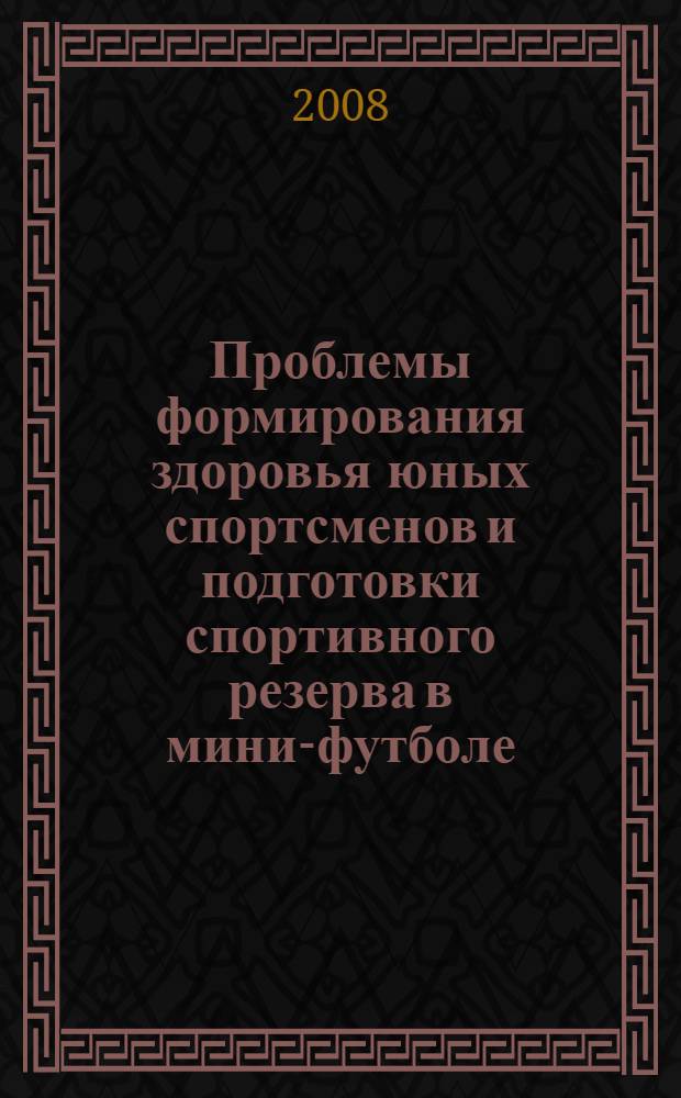 Проблемы формирования здоровья юных спортсменов и подготовки спортивного резерва в мини-футболе : cборник научно-методических материалов 1 Форума детских тренеров по мини-футболу Москвы и Московской области (г.Москва, 29 мая 2008г.)