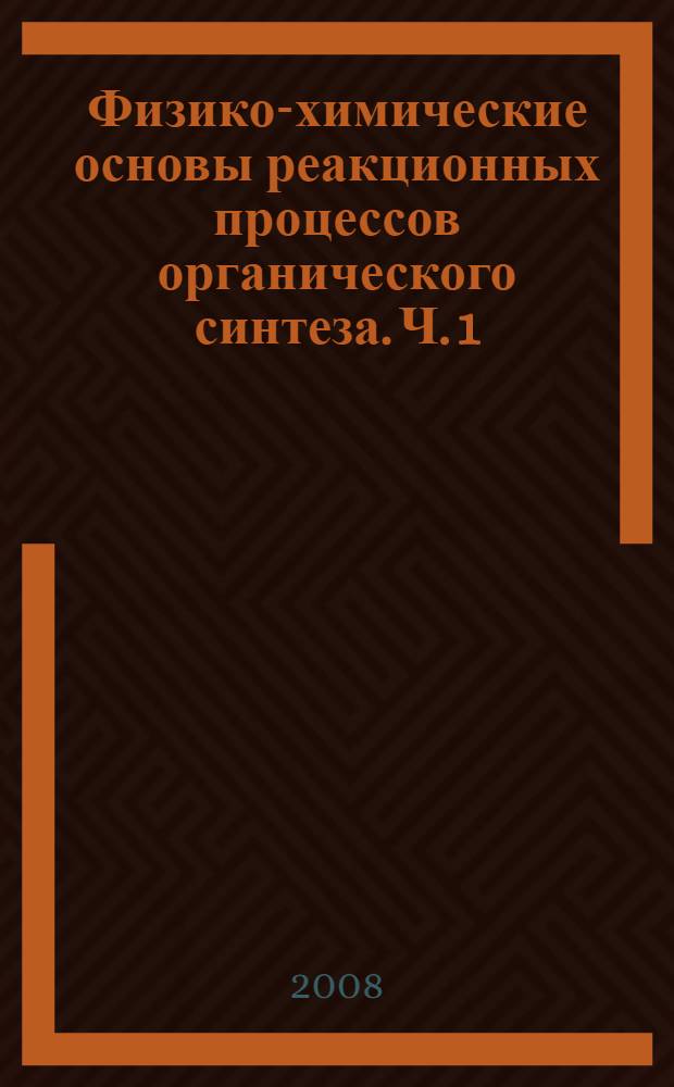 Физико-химические основы реакционных процессов органического синтеза. Ч. 1
