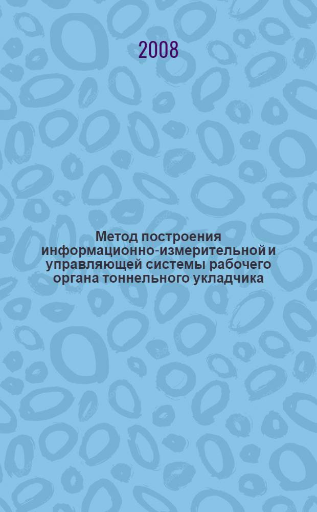 Метод построения информационно-измерительной и управляющей системы рабочего органа тоннельного укладчика : автореф. дис. на соиск. учен. степ. канд. техн. наук : специальность 05.11.16 <Информ.-измерит. и управляющие системы>