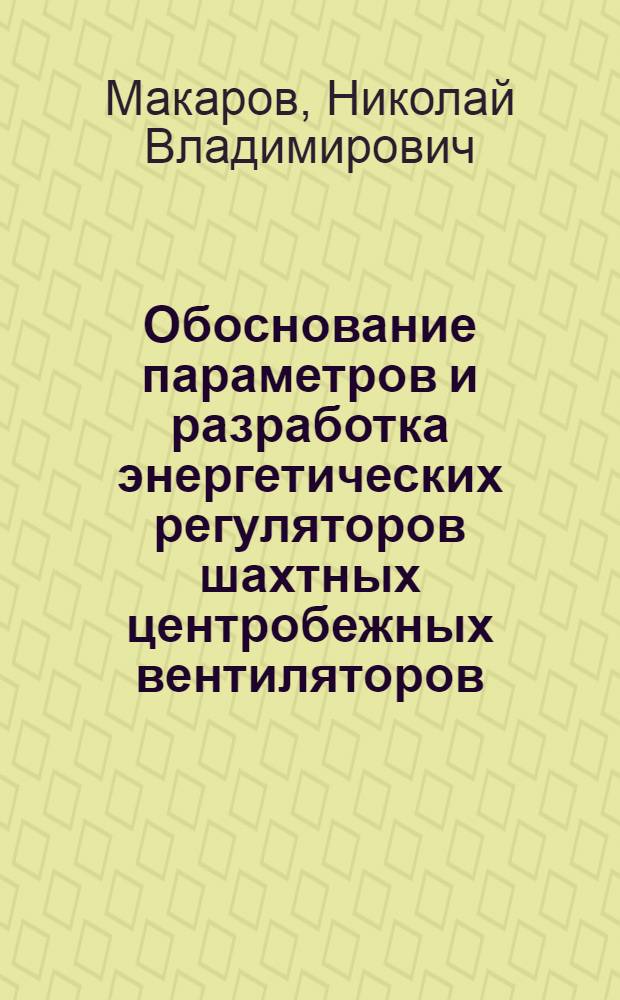 Обоснование параметров и разработка энергетических регуляторов шахтных центробежных вентиляторов : автореф. дис. на соиск. учен. степ. канд. техн. наук : специальность 05.05.06 <Горные машины>