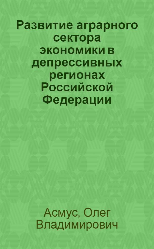 Развитие аграрного сектора экономики в депрессивных регионах Российской Федерации : (теория, методология, практика) : автореф. дис. на соиск. учен. степ. д-ра экон. наук : специальность 08.00.05 <Экономика и упр. нар. хоз-вом>