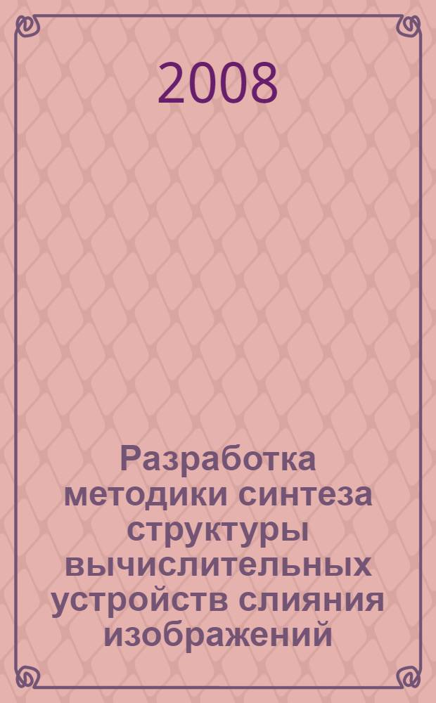 Разработка методики синтеза структуры вычислительных устройств слияния изображений : автореф. дис. на соиск. учен. степ. канд. техн. наук : специальность 05.13.05 <Элементы и устройства вычисл. техники и систем упр.>
