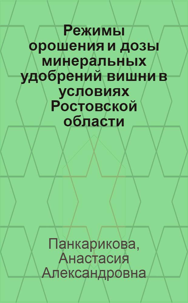 Режимы орошения и дозы минеральных удобрений вишни в условиях Ростовской области : автореф. дис. на соиск. учен. степ. канд. с.-х. наук : специальность 06.01.02 <Мелиорация, рекультивация и охрана земель>