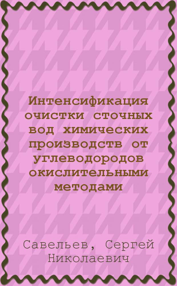 Интенсификация очистки сточных вод химических производств от углеводородов окислительными методами : автореф. дис. на соиск. учен. степ. канд. техн. наук : специальность 03.00.16 <Экология>