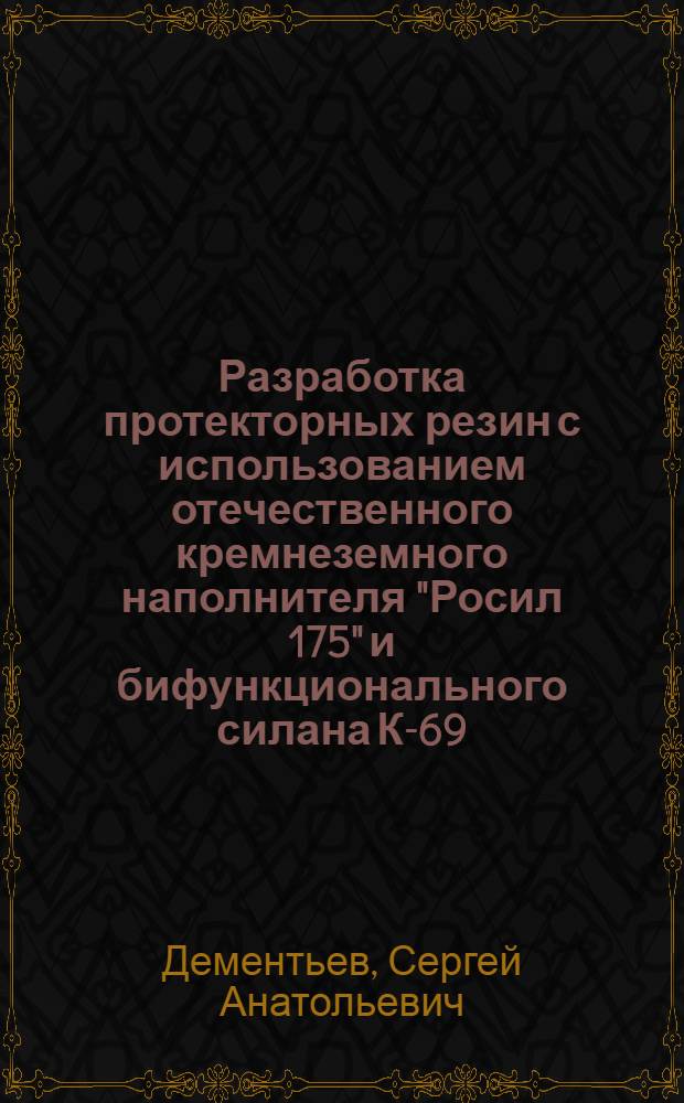 Разработка протекторных резин с использованием отечественного кремнеземного наполнителя "Росил 175" и бифункционального силана К-69 : автореф. дис. на соиск. учен. степ. канд. техн. наук : специальность 05.17.06 <Технология и перераб. полимеров и композитов>