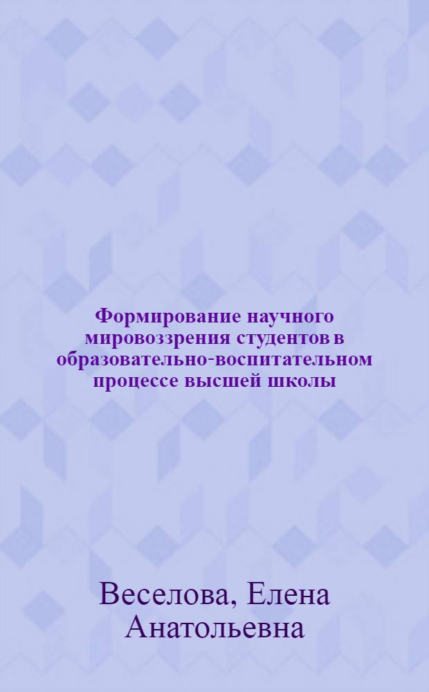 Формирование научного мировоззрения студентов в образовательно-воспитательном процессе высшей школы : автореф. дис. на соиск. учен. степ. канд. пед. наук : специальность 13.00.01 <Общ. педагогика, история педагогики и образования>