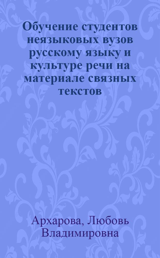 Обучение студентов неязыковых вузов русскому языку и культуре речи на материале связных текстов : автореф. дис. на соиск. учен. степ. канд. пед. наук : специальность 13.00.02 <Теория и методика обучения и воспитания>