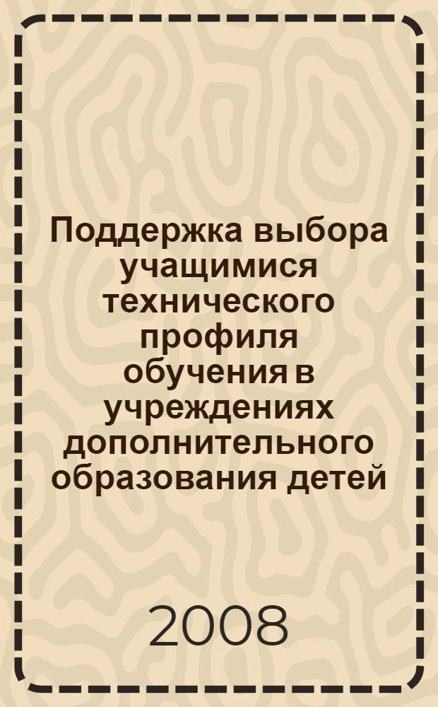 Поддержка выбора учащимися технического профиля обучения в учреждениях дополнительного образования детей : автореф. дис. на соиск. учен. степ. канд. пед. наук : специальность 13.00.01 <Общ. педагогика, история педагогики и образования>