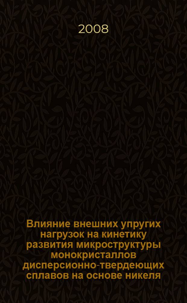 Влияние внешних упругих нагрузок на кинетику развития микроструктуры монокристаллов дисперсионно-твердеющих сплавов на основе никеля : автореф. дис. на соиск. учен. степ. канд. техн. наук : специальность 05.16.01 <Металловедение и терм. обраб. металлов>