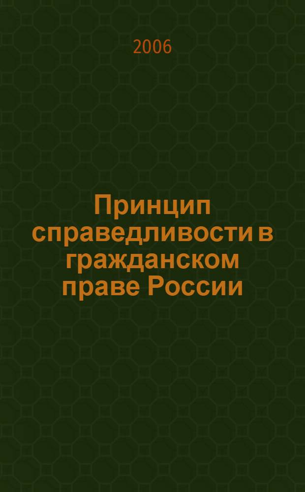 Принцип справедливости в гражданском праве России : автореф. дис. на соиск. учен. степ. д-ра юридич. наук : специальность 12.00.01 <Теория и история права и государства; история учений о праве и государстве> : специальность 12.00.03 <Гражданское право; предпринимательское право; семейное право; международное частное право>