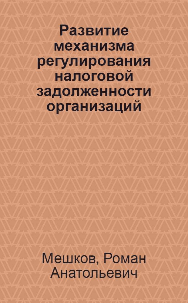 Развитие механизма регулирования налоговой задолженности организаций : автореф. дис. на соиск. учен. степ. канд. экон. наук : специальность 08.00.10 <Финансы, денеж. обращение и кредит>