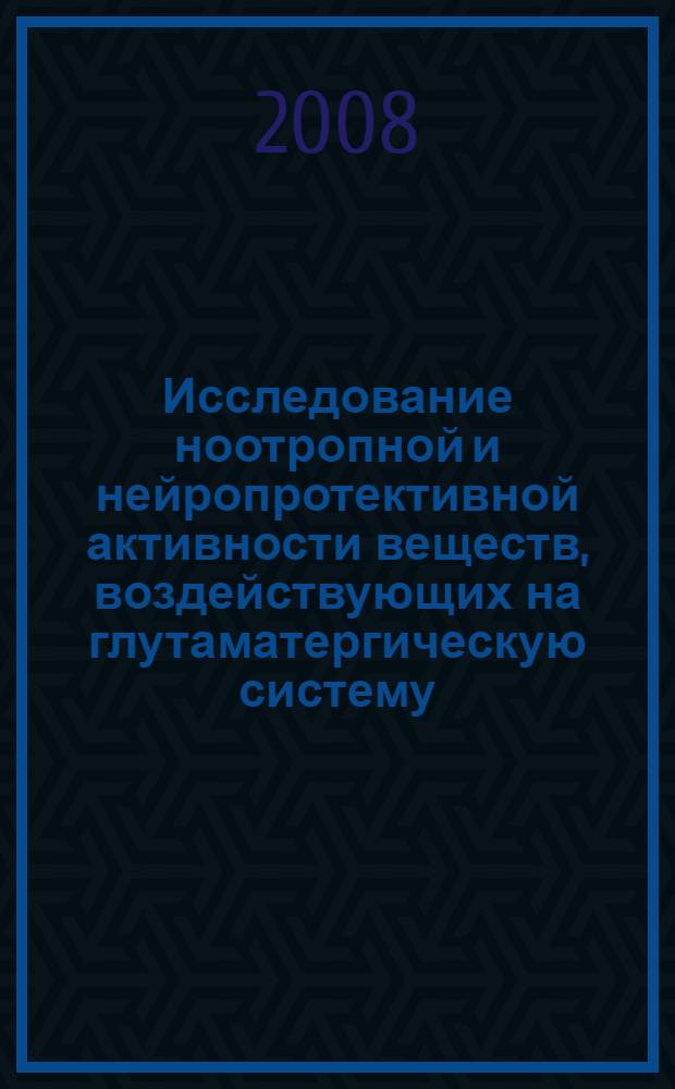Исследование ноотропной и нейропротективной активности веществ, воздействующих на глутаматергическую систему : автореф. дис. на соиск. учен. степ. канд. биол. наук : специальность 14.00.25 <Фармакология, клинич. фармакология>