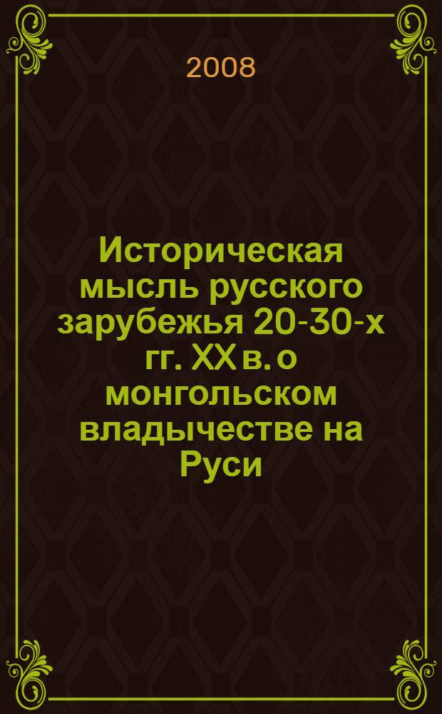 Историческая мысль русского зарубежья 20-30-х гг. XX в. о монгольском владычестве на Руси : автореф. дис. на соиск. учен. степ. канд. ист. наук : специальность 07.00.09 <Историография, источниковедение и методы ист. исследования>
