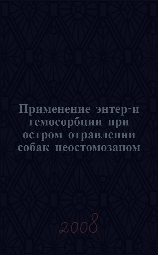 Применение энтеро- и гемосорбции при остром отравлении собак неостомозаном : автореф. дис. на соиск. учен. степ. канд. ветеринар. наук : специальность 16.00.04 <Ветеринар. фармакология с токсикологией> : специальность 16.00.05 <Ветеринар. хирургия>