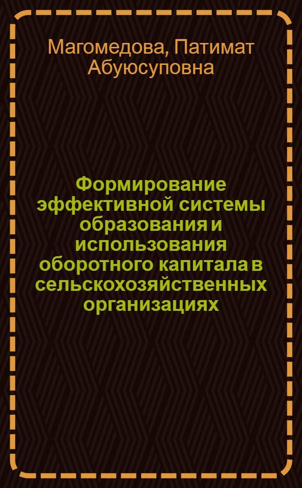 Формирование эффективной системы образования и использования оборотного капитала в сельскохозяйственных организациях : (по материалам сельскохозяйственных оганизаций равнинной зоны Республики Дагестан) : автореф. дис. на соиск. учен. степ. канд. экон. наук : специальность 08.00.10 <Финансы, денеж. обращение и кредит>