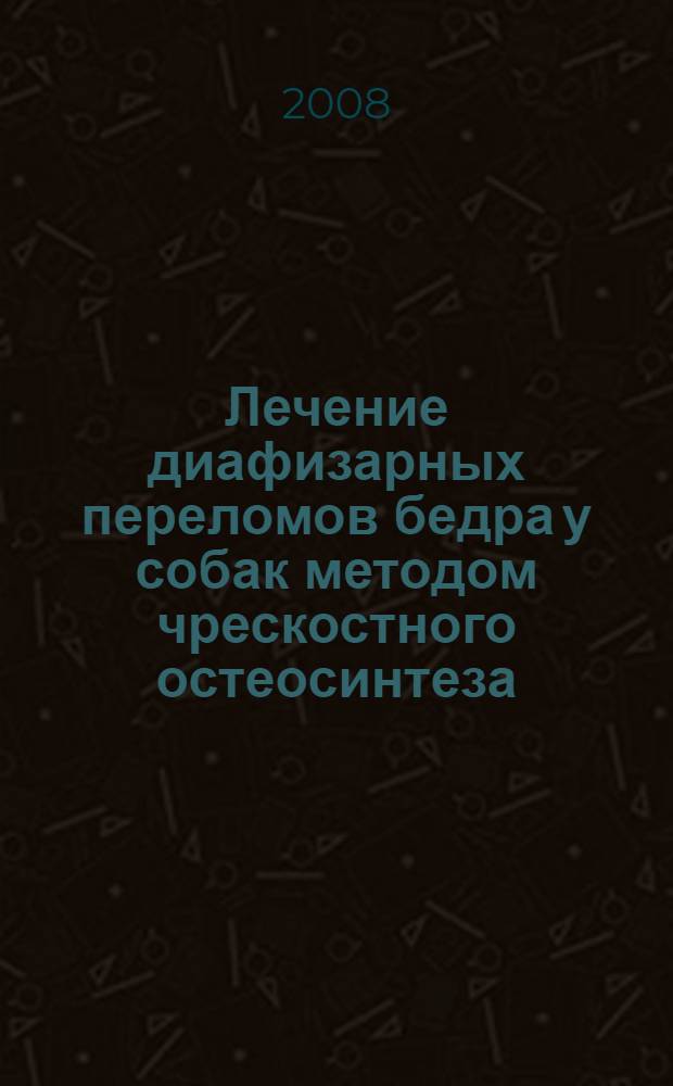 Лечение диафизарных переломов бедра у собак методом чрескостного остеосинтеза : автореф. дис. на соиск. учен. степ. канд. ветеринар. наук : специальность 16.00.05 <Ветеринар. хирургия>