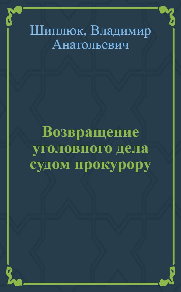 Возвращение уголовного дела судом прокурору: состояние и перспективы развития института : автореф. дис. на соиск. учен. степ. канд. юрид. наук : специальность 12.00.09 <Уголов. процесс, криминалистика и судеб. экспертиза; оператив.-розыскная деятельность>