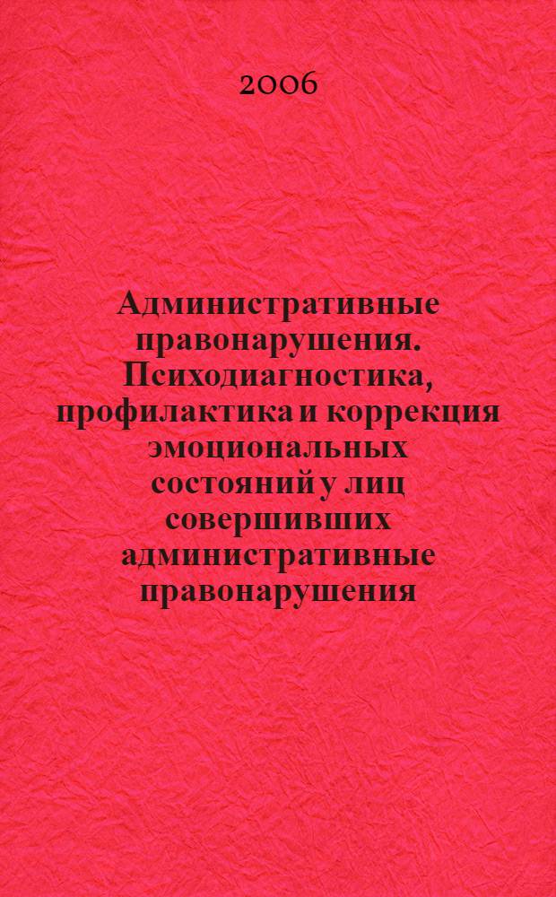 Административные правонарушения. Психодиагностика, профилактика и коррекция эмоциональных состояний у лиц совершивших административные правонарушения : монография