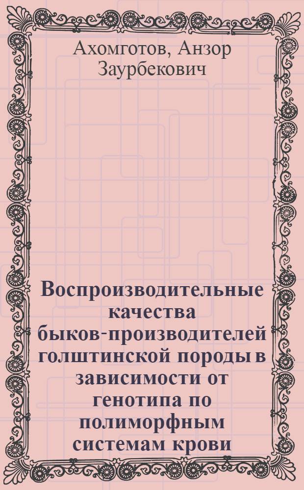 Воспроизводительные качества быков-производителей голштинской породы в зависимости от генотипа по полиморфным системам крови : автореф. дис. на соиск. учен. степ. канд. биол. наук : специальность 06.02.01 <Разведение, селекция, генетика и воспроизводство с.-х. животных>