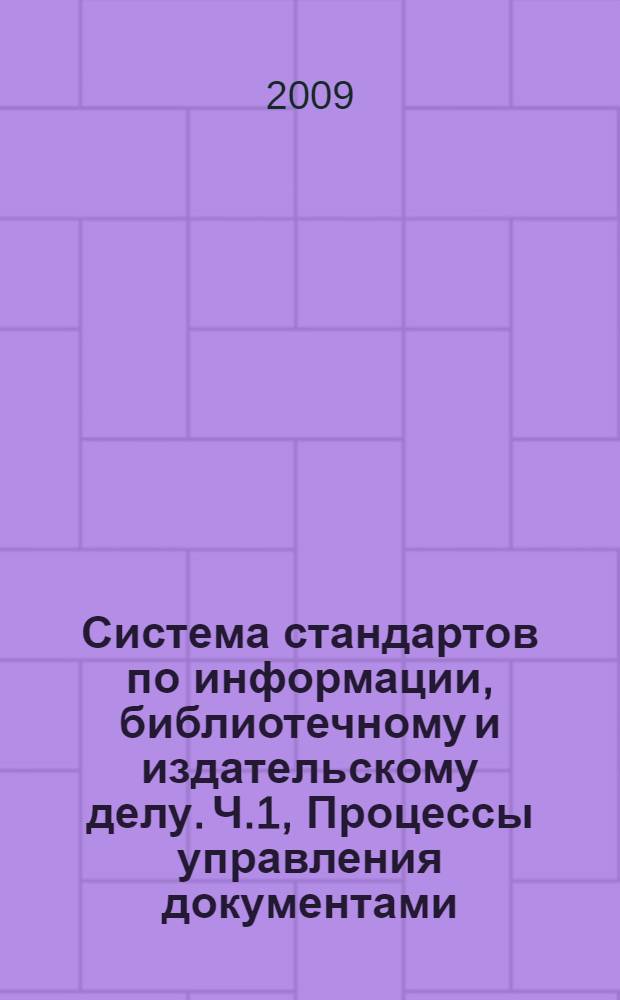 Система стандартов по информации, библиотечному и издательскому делу. Ч.1, Процессы управления документами. Метаданные для документов. Принципы