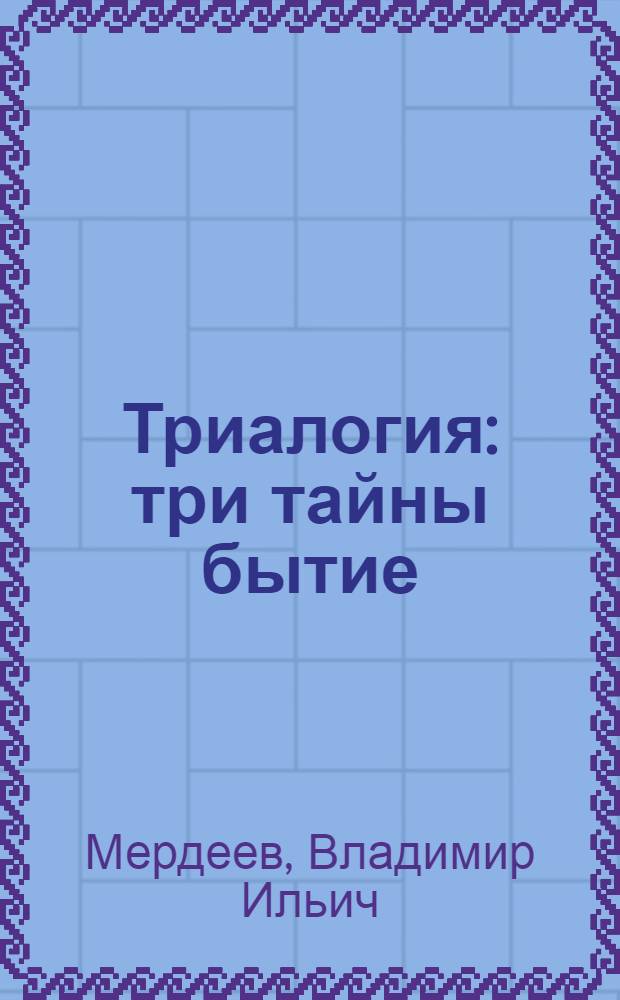 Триалогия : три тайны бытие