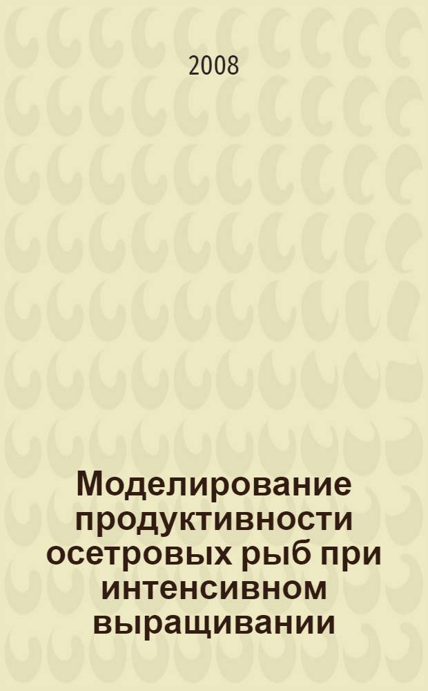 Моделирование продуктивности осетровых рыб при интенсивном выращивании : монография