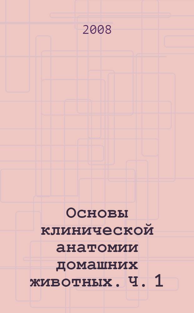 Основы клинической анатомии домашних животных. Ч. 1 : Соматические системы