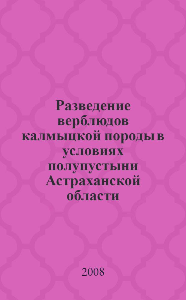 Разведение верблюдов калмыцкой породы в условиях полупустыни Астраханской области : монография