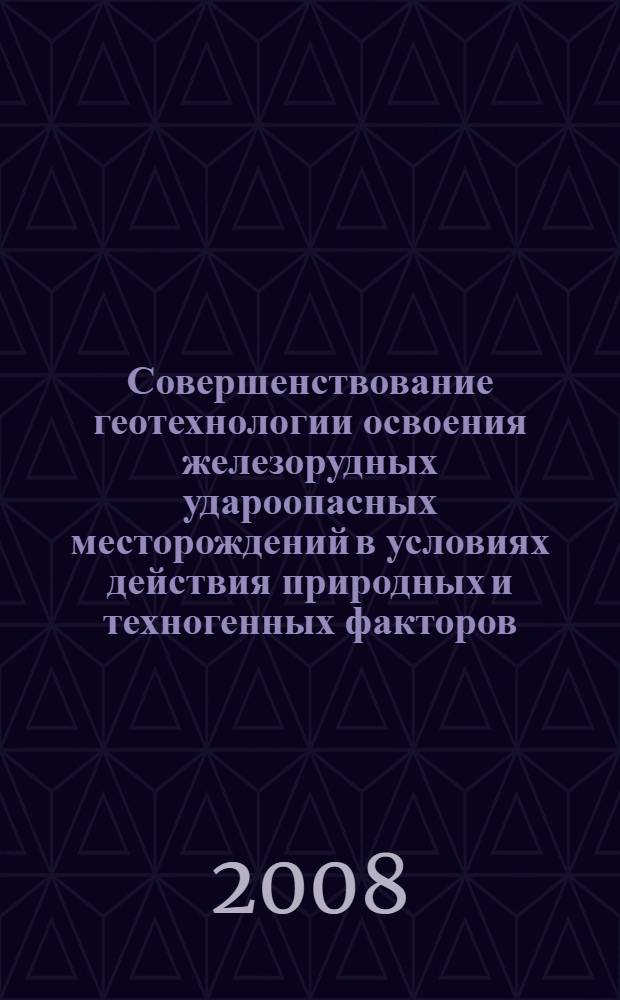 Совершенствование геотехнологии освоения железорудных удароопасных месторождений в условиях действия природных и техногенных факторов = Geotechnological advancement in mining rockburst-hazardous iron-ore deposits under natural weathering and technogenic impact
