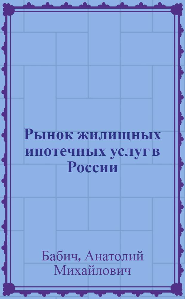 Рынок жилищных ипотечных услуг в России : монография
