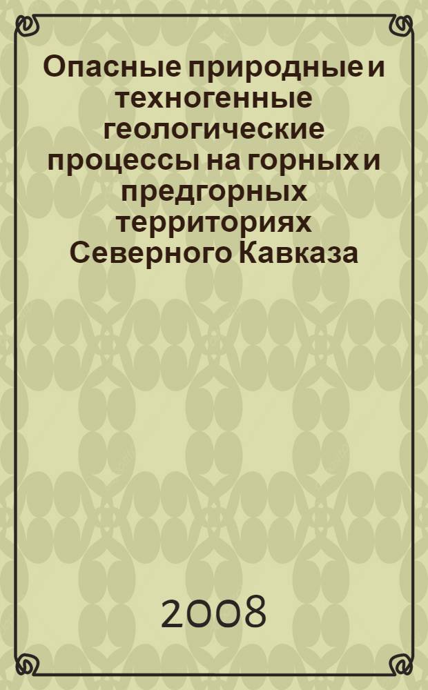 Опасные природные и техногенные геологические процессы на горных и предгорных территориях Северного Кавказа = Dangerous natural and anthropogenic geological processes in the mountain and foothill territories of northern caucasus : труды Международной научно-практической конференции, Владикавказ, 20-22 сентября 2007 г. : конференция приурочена к 5-летию схода ледника Колка, 20 сентября 2002 г