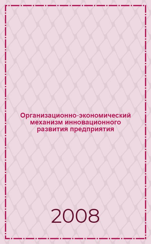 Организационно-экономический механизм инновационного развития предприятия : монография