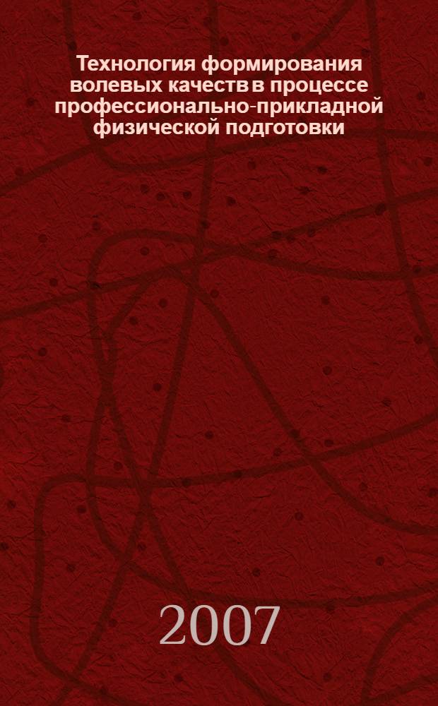 Технология формирования волевых качеств в процессе профессионально-прикладной физической подготовки : монография